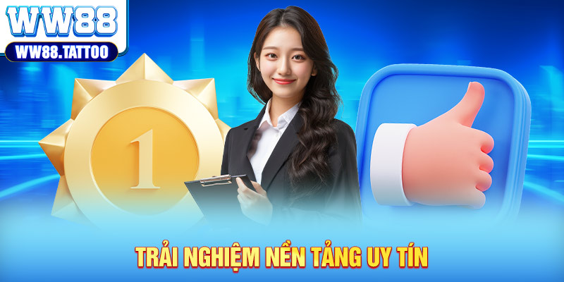 Trải nghiệm nền tảng uy tín