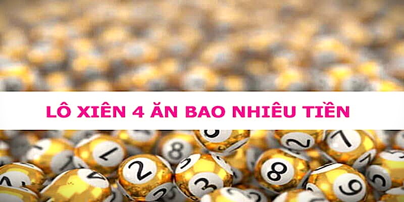 Trúng Lô Xiên 4 Được Bao Nhiêu Tiền Và Cách Chơi Hiệu Quả